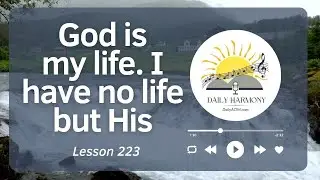 Lesson 223 &ndash; God is my life  I have no life but His &ndash; Daily ACIM SONG