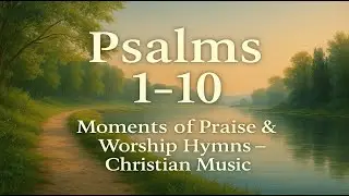 Singing Psalms 1–10 🎶 | Moments of Praise & Worship Hymns – Christian Music