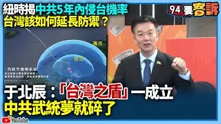【94要客訴】紐時揭中共5年內侵台機率！台灣該如何延長防禦？于北辰：「台灣之盾」一成立！中共武統夢就碎了