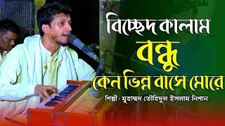 বিচ্ছেদ কালাম | বন্ধু কেন ভিন্ন বাসে মোরে | নিশান কাওয়াল | bhandari gan | nishan