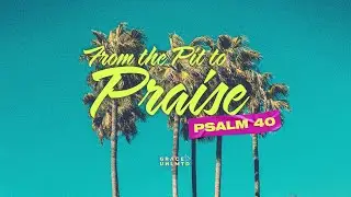 From the Pit to Praise [Summer in the Psalms] // Jeff D.C. // August 29