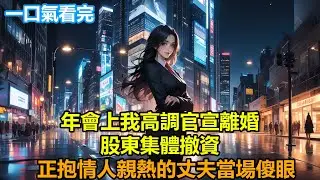 【情感故事】年會上我高調官宣離婚，股東集體撤資，正抱情人親熱的丈夫當場傻眼！#故事 #人生哲理