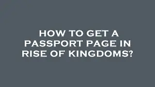 How to get a passport page in rise of kingdoms?