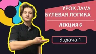 УРОК JAVA | ЛЕКЦИЯ 6 | 1 ЗАДАЧА | БУЛЕВАЯ ЛОГИКА