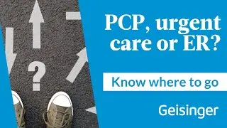 Know Where to Go: Choosing the Right Care at Geisinger | Primary Care, ConvenientCare, or ER?