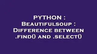 PYTHON : Beautifulsoup : Difference between .find() and .select()