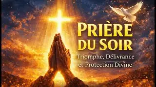 PRIÈRE DU SOIR : Triomphe, Délivrance et Protection Divine pour un Mois de Bénédiction 🙏✨