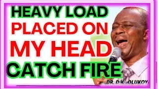 HEAVY LOAD PLACED ON MY HEAD CATCH FIRE-  DR DK OLUKOYA MIDNIGHT PRAYERS