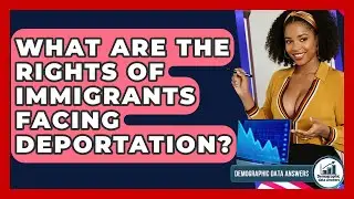 What Are The Rights Of Immigrants Facing Deportation? - Demographic Data Answers