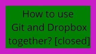 How to use Git and Dropbox together? [closed]
