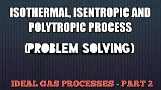 IDEAL GAS PROCESSES: ISOTHERMAL, ISENTROPIC AND POLYTROPIC - PROBLEM SOLVING (PART-2)