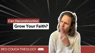 Can Deconstruction Grow Your Faith? | Red Couch Theology