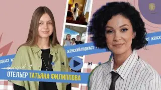 Отельер Татьяна Филиппова – о прОклятом госте, команде 80 уровня, силе женщины / ЖЕНСКИЙ ПОДКАСТ