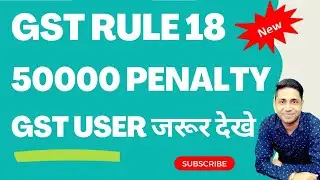 GST Rule 18 GST Penalty Rs 50000 under Section 125