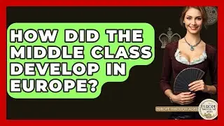 How Did The Middle Class Develop In Europe? - Europe Through the Ages