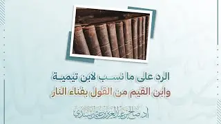 الرد على ما نسب لابن تيمية وابن القيم من القول بفناء النار | أ.د. صالح سندي