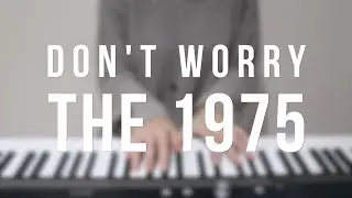 Don't Worry - The 1975 - Piano cover