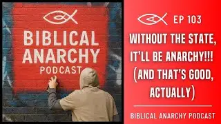 Ep. 103: Without the State, It'll Be Anarchy!! And That's a Good Thing, Actually
