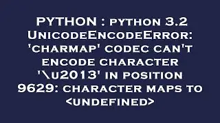 PYTHON : python 3.2 UnicodeEncodeError: 'charmap' codec can't encode character '\u2013' in position