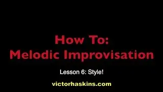 How To: Melodic Improvisation - Lesson 6: Style! (Victor Haskins)
