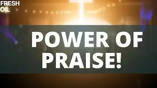 THE POWER OF PRAISE | PRAISE RELEASES THE PRESENCE OF GOD | FRESH OIL