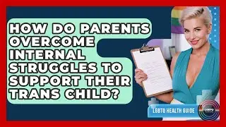 How Do Parents Overcome Internal Struggles To Support Their Trans Child? - LGBTQ Health Guide