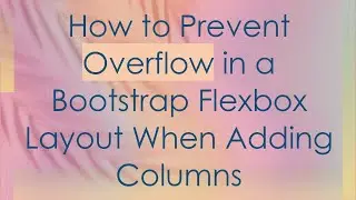 How to Prevent Overflow in a Bootstrap Flexbox Layout When Adding Columns