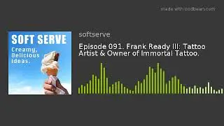 Episode 091. Frank Ready III: Tattoo Artist & Owner of Immortal Tattoo.