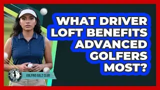 What Driver Loft Benefits Advanced Golfers Most?