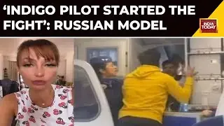 Indigo Passenger Hits Pilot Russian Model Says, 'Pilot Started It' | India Today