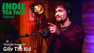 Gilly The Kid - From The Ground Up - Indie Tea Talk Podcast