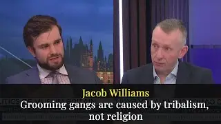 Jacob Williams: Grooming gangs are caused by tribalism, not religion