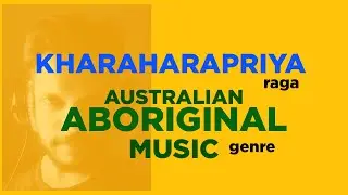 KHARAHARAPRIYA raga / AUSTRALIAN ABORIGINAL MUSIC genre EP#5
