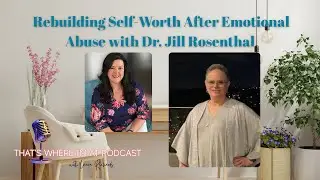 Rebuilding Self-Worth After Emotional Abuse with Dr. Jill Rosenthal