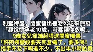 別墅待產，閨蜜替出差老公送來燕窩「都說懷孕老10歲，時宴讓你多喝」9歲女兒卻端起喂進閨蜜嘴裏「許阿姨皺紋要夾死蒼蠅了，要多喝！」措手不及下喝進不少，不出半小時臉竟#現實情感#豪門言情#為人處世#短篇