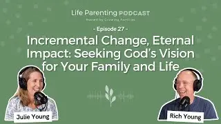 Incremental Change, Eternal Impact: Seeking God&rsquo;s Vision for Your Family and Life | Episode 27