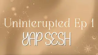UNINTERRUPTED [EP 1] Yap Sesh - Word of the Year, Flowers for past Liz, Some tears, More talking