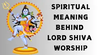 The Deep Spiritual Meaning Behind Lord Shiva Worship