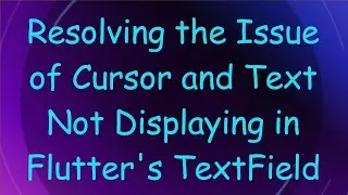 Resolving the Issue of Cursor and Text Not Displaying in Flutter's TextField