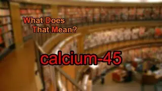 What does calcium-45 mean?