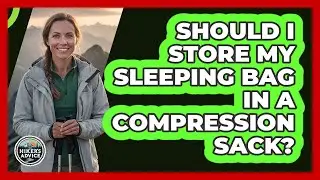 Should I Store My Sleeping Bag In A Compression Sack?