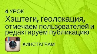Хэштеги, геолокация, отмечаем пользователей и редактируем публикацию | Урок 4  | #ИНСТАГРАМ