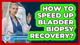 How To Speed Up Bladder Biopsy Recovery?