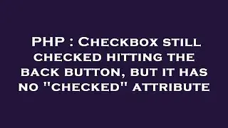 PHP : Checkbox still checked hitting the back button, but it has no 