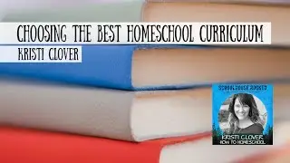 How Do I Choose The Best Homeschool Curriculum? Kristi Clover