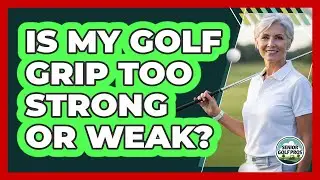 Is My Golf Grip Too Strong Or Weak?