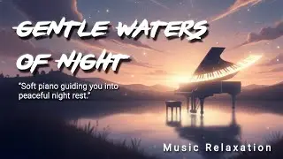 🌙 Gentle Waters of Night — Soft Piano for Deep Sleep 😴