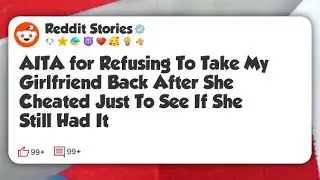 AITA for Refusing To Take My Girlfriend Back After She Cheated Just To See If She Still #reddit 