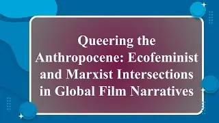Queering the Anthropocene: Ecofeminist and Marxist Intersections in Global Film Narratives