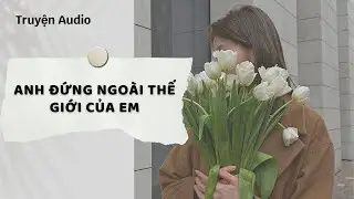 Truyện Audio | Anh Đứng Ngoài Thế Giới Của Em (Full) | Nguyệt Hoa Vy